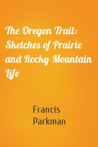 The Oregon Trail: Sketches of Prairie and Rocky-Mountain Life