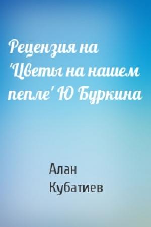 Обложка книги «Рецензия на 'Цветы на нашем пепле' Ю Буркина» — Алан Кубатиев