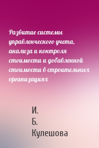 Развитие системы управленческого учета, анализа и контроля стоимости и добавленной стоимости в строительных организациях