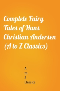 Complete Fairy Tales of Hans Christian Andersen (A to Z Classics)