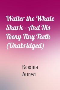 Walter the Whale Shark - And His Teeny Tiny Teeth (Unabridged)