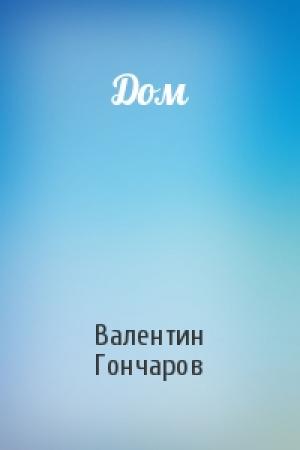 Обложка книги «Дом» — Валентин Гончаров