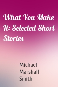 What You Make It: Selected Short Stories