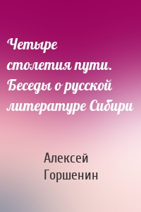 Четыре столетия пути. Беседы о русской литературе Сибири