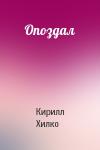 Кирилл Хилко - Опоздал