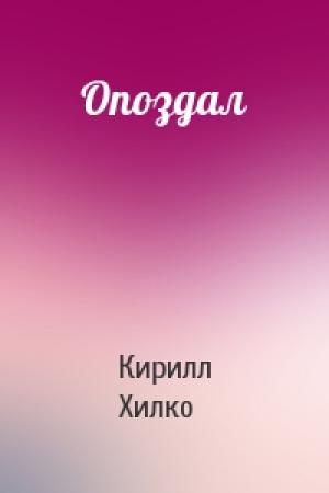 Обложка книги «Опоздал» — Кирилл Хилко