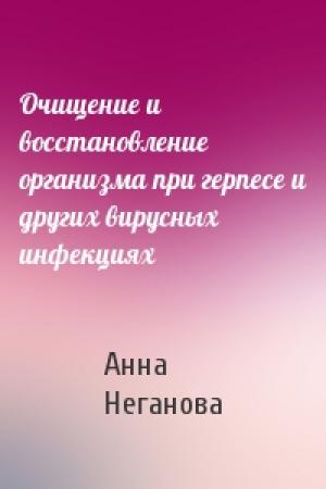 Обложка книги «Очищение и восстановление организма при герпесе и других вирусных инфекциях» — Анна Неганова