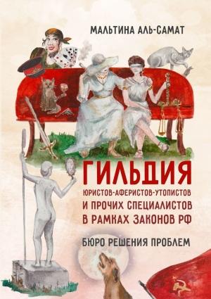 Обложка книги «Гильдия юристов-аферистов-утопистов и прочих специалистов в рамках законов РФ. Бюро решения проблем» — Мальтина Аль-Самат