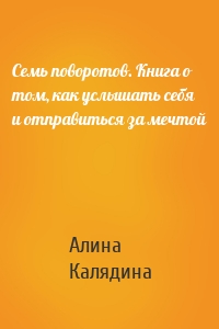 Семь поворотов. Книга о том, как услышать себя и отправиться за мечтой