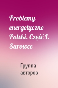 Problemy energetyczne Polski. Część I. Surowce