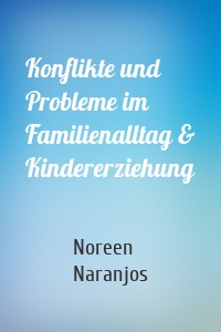 Konflikte und Probleme im Familienalltag & Kindererziehung