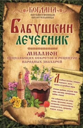 Обложка книги «Бабушкин лечебник. Миллион исцеляющих секретов и рецептов народных знахарей» — Богдана Целительница