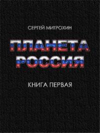 Сергей Митрохин - Планета «Россия». Книга 1