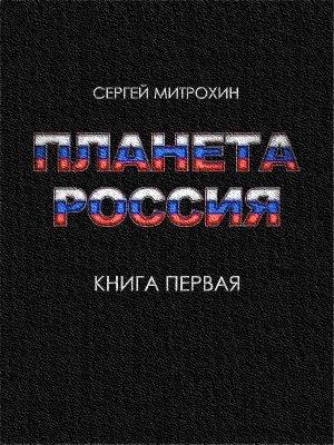 Обложка книги «Планета «Россия». Книга 1» — Сергей Митрохин
