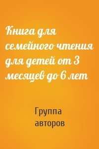 Книга для семейного чтения для детей от 3 месяцев до 6 лет