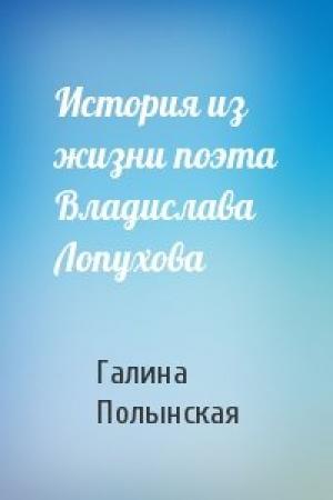 Обложка книги «История из жизни поэта Владислава Лопухова» — Галина Полынская