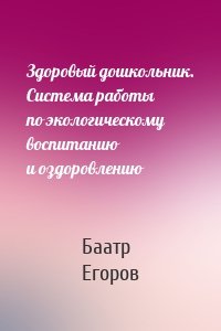 Здоровый дошкольник. Система работы по экологическому воспитанию и оздоровлению