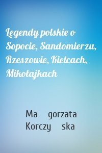 Legendy polskie o Sopocie, Sandomierzu, Rzeszowie, Kielcach, Mikołajkach