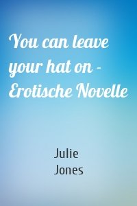 You can leave your hat on - Erotische Novelle