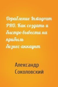 Ограбление Instagram PRO. Как создать и быстро вывести на прибыль бизнес-аккаунт