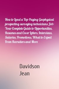 How to Land a Top-Paying Geophysical prospecting surveying technicians Job: Your Complete Guide to Opportunities, Resumes and Cover Letters, Interviews, Salaries, Promotions, What to Expect From Recruiters and More