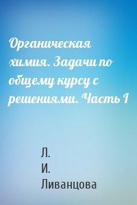 Органическая химия. Задачи по общему курсу с решениями. Часть I