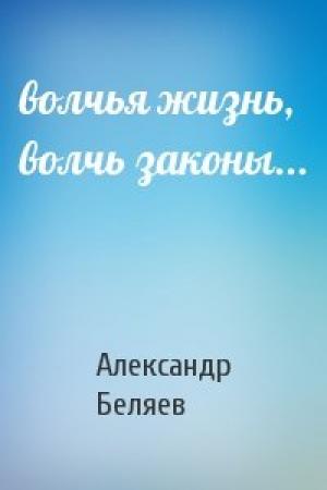 Обложка книги «волчья жизнь, волчь законы...» — Александр Беляев