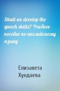 Shall we develop the speech skills? Учебное пособие по английскому языку