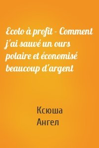 Ecolo à profit - Comment j'ai sauvé un ours polaire et économisé beaucoup d'argent