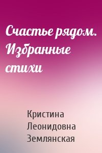 Счастье рядом. Избранные стихи