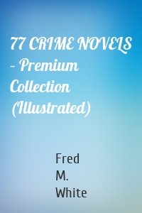 77 CRIME NOVELS – Premium Collection (Illustrated)