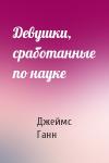 Джеймс Ганн - Девушки, сработанные по науке