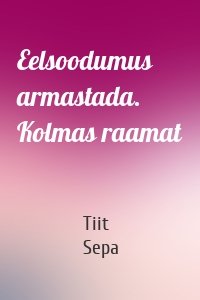 Eelsoodumus armastada. Kolmas raamat