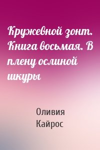 Кружевной зонт. Книга восьмая. В плену ослиной шкуры