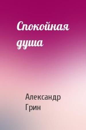 Обложка книги «Спокойная душа» — Александр Грин