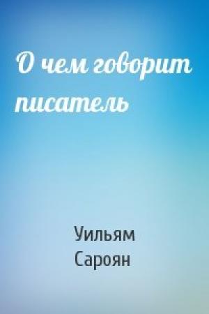 Обложка книги «О чем говорит писатель» — Уильям Сароян
