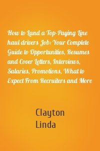 How to Land a Top-Paying Line haul drivers Job: Your Complete Guide to Opportunities, Resumes and Cover Letters, Interviews, Salaries, Promotions, What to Expect From Recruiters and More