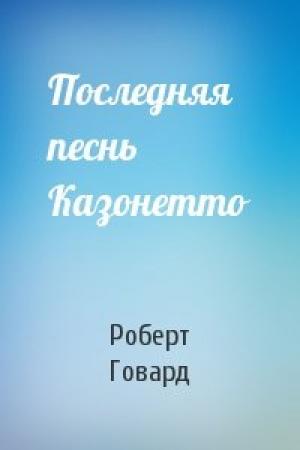 Обложка книги «Последняя песнь Казонетто» — Роберт Говард