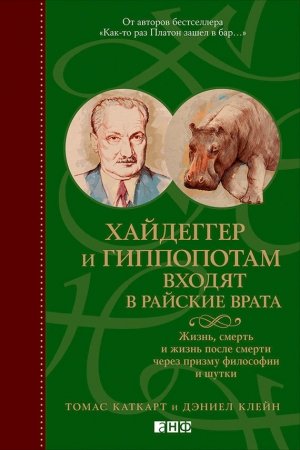 Обложка книги «Хайдеггер и гиппопотам входят в райские врата. Жизнь, смерть и жизнь после смерти через призму философии и шутки» — Томас Каткарт, Дэниел Клейн