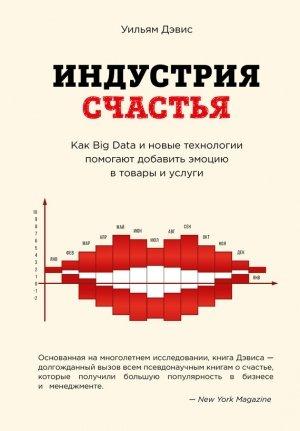 Обложка книги «Индустрия счастья. Как Big Data и новые технологии помогают добавить эмоцию в товары и услуги» — Уильям Дэвис
