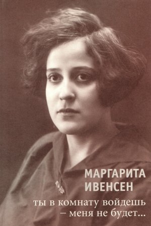 Обложка книги «Ты в комнату войдешь – меня не будет...» — Маргарита Ивенсен