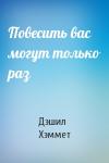 Дэшил Хэммет - Повесить вас могут только раз
