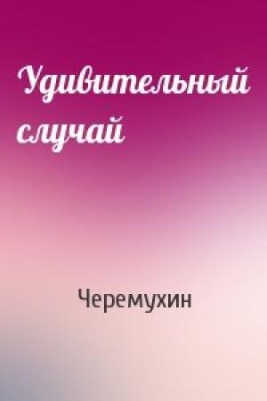 Обложка книги «Удивительный случай» — Черемухин