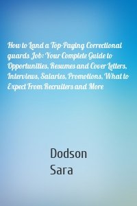 How to Land a Top-Paying Correctional guards Job: Your Complete Guide to Opportunities, Resumes and Cover Letters, Interviews, Salaries, Promotions, What to Expect From Recruiters and More