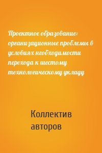 Проектное образование: организационные проблемы в условиях необходимости перехода к шестому технологическому укладу