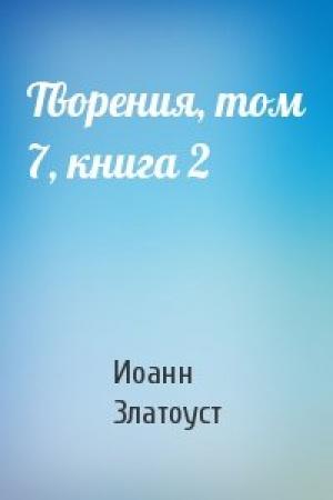 Обложка книги «Творения, том 7, книга 2» — Иоанн Златоуст