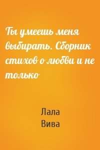 Ты умеешь меня выбирать. Сборник стихов о любви и не только