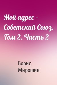 Мой адрес – Советский Союз. Том 2. Часть 2