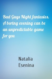 Bad Guys Night fantasies. A boring evening can be an unpredictable game for you