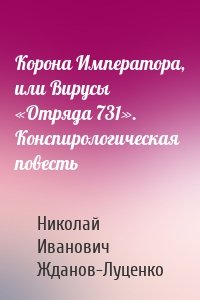 Корона Императора, или Вирусы «Отряда 731». Конспирологическая повесть